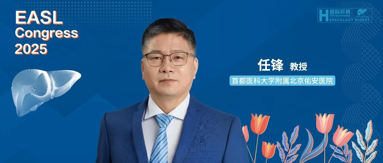 EASL中国之声丨佑安医院任锋教授团队三项研究成果亮相2025 EASL学术盛会