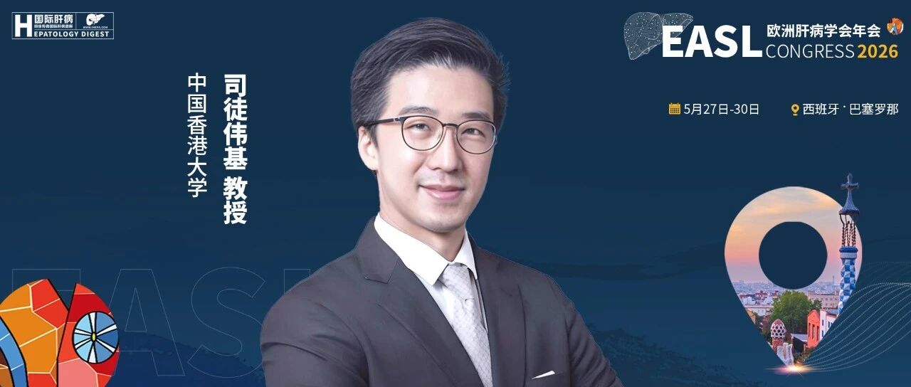 直击EASL 2026丨司徒伟基教授：从前瞻性验证到“三合一”病理模型，赋能肝癌精准诊疗路径