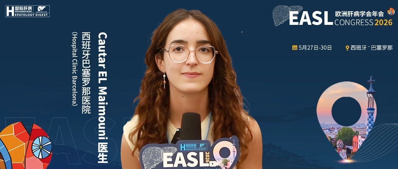 直击EASL 2026丨Cautar EL Maimouni医生：聚焦晚期MASLD管理痛点，揭示代谢因素管控不足与肝纤维化进展关联